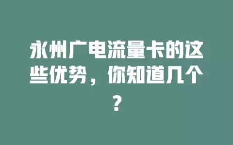 永州广电流量卡的这些优势，你知道几个？