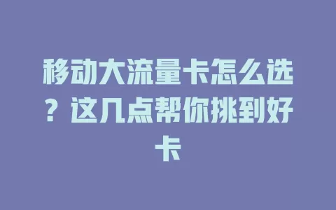 移动大流量卡怎么选？这几点帮你挑到好卡