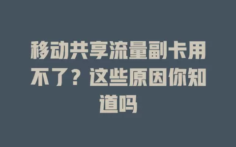 移动共享流量副卡用不了？这些原因你知道吗