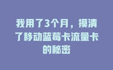 我用了3个月，摸清了移动蓝莓卡流量卡的秘密