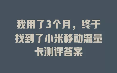 我用了3个月，终于找到了小米移动流量卡测评答案