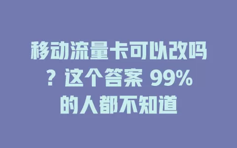 移动流量卡可以改吗？这个答案 99%的人都不知道