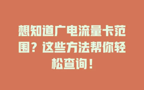 想知道广电流量卡范围？这些方法帮你轻松查询！