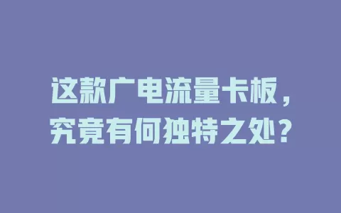 这款广电流量卡板，究竟有何独特之处？