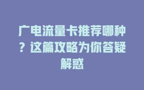 广电流量卡推荐哪种？这篇攻略为你答疑解惑