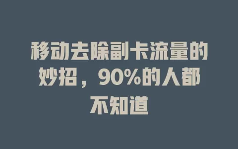 移动去除副卡流量的妙招，90%的人都不知道