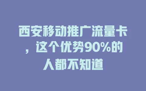 西安移动推广流量卡，这个优势90%的人都不知道
