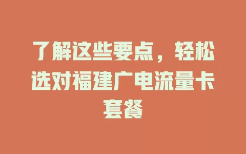 了解这些要点，轻松选对福建广电流量卡套餐