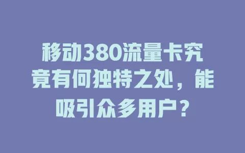移动380流量卡究竟有何独特之处，能吸引众多用户？