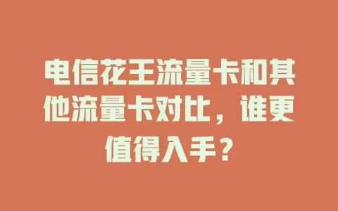 电信花王流量卡和其他流量卡对比，谁更值得入手？