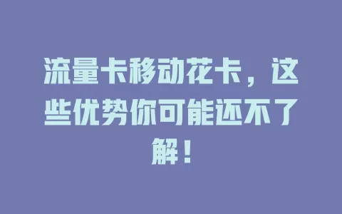 流量卡移动花卡，这些优势你可能还不了解！
