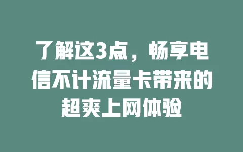 了解这3点，畅享电信不计流量卡带来的超爽上网体验