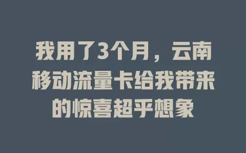 我用了3个月，云南移动流量卡给我带来的惊喜超乎想象