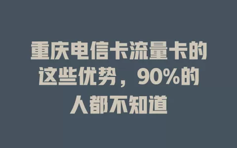 重庆电信卡流量卡的这些优势，90%的人都不知道