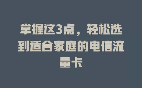 掌握这3点，轻松选到适合家庭的电信流量卡