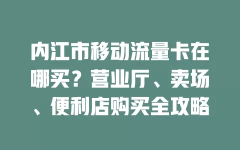 内江市移动流量卡在哪买？营业厅、卖场、便利店购买全攻略