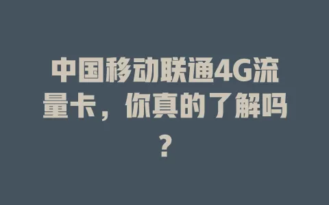 中国移动联通4G流量卡，你真的了解吗？