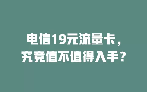 电信19元流量卡，究竟值不值得入手？