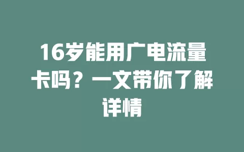 16岁能用广电流量卡吗？一文带你了解详情