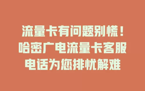 流量卡有问题别慌！哈密广电流量卡客服电话为您排忧解难