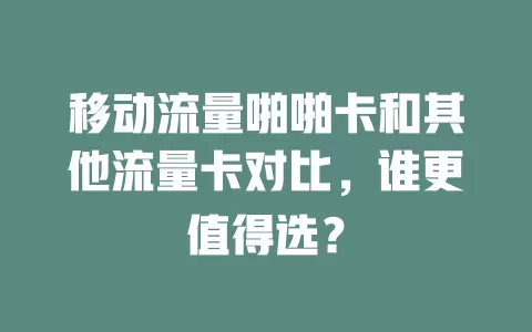 移动流量啪啪卡和其他流量卡对比，谁更值得选？