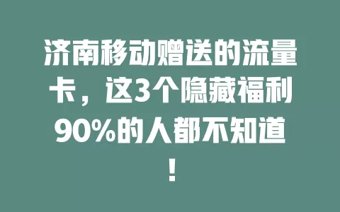 济南移动赠送的流量卡，这3个隐藏福利90%的人都不知道！