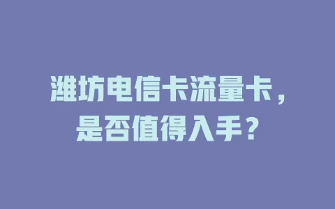 潍坊电信卡流量卡，是否值得入手？
