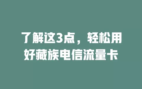 了解这3点，轻松用好藏族电信流量卡