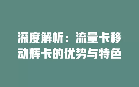 深度解析：流量卡移动辉卡的优势与特色