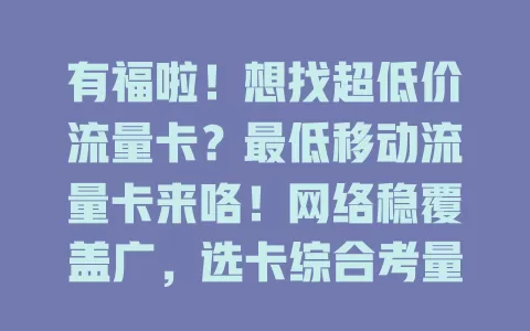 有福啦！想找超低价流量卡？最低移动流量卡来咯！网络稳覆盖广，选卡综合考量多因素，依习惯挑最适合的，让钱花得超值