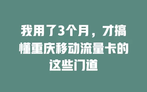 我用了3个月，才搞懂重庆移动流量卡的这些门道