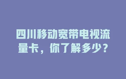 四川移动宽带电视流量卡，你了解多少？