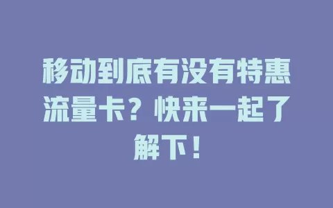 移动到底有没有特惠流量卡？快来一起了解下！