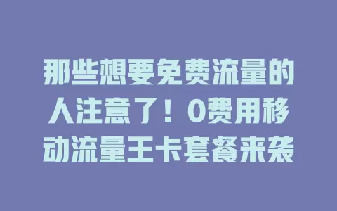 那些想要免费流量的人注意了！0费用移动流量王卡套餐来袭