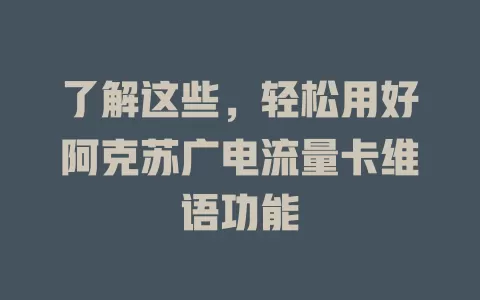 了解这些，轻松用好阿克苏广电流量卡维语功能