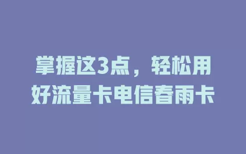 掌握这3点，轻松用好流量卡电信春雨卡