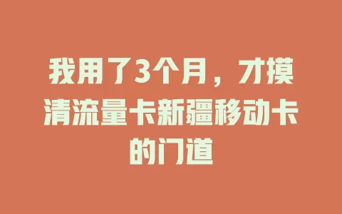 我用了3个月，才摸清流量卡新疆移动卡的门道