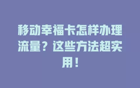 移动幸福卡怎样办理流量？这些方法超实用！