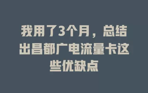 我用了3个月，总结出昌都广电流量卡这些优缺点