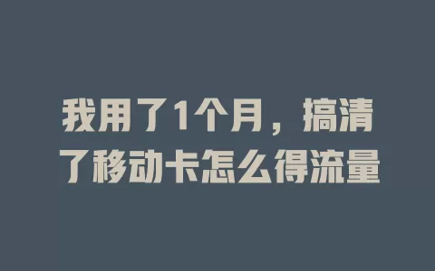 我用了1个月，搞清了移动卡怎么得流量