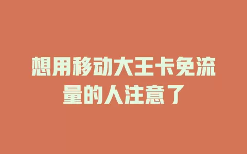 想用移动大王卡免流量的人注意了
