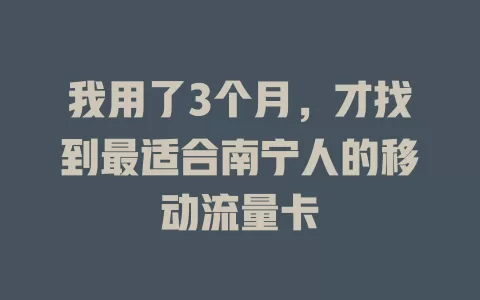 我用了3个月，才找到最适合南宁人的移动流量卡
