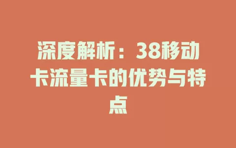 深度解析：38移动卡流量卡的优势与特点