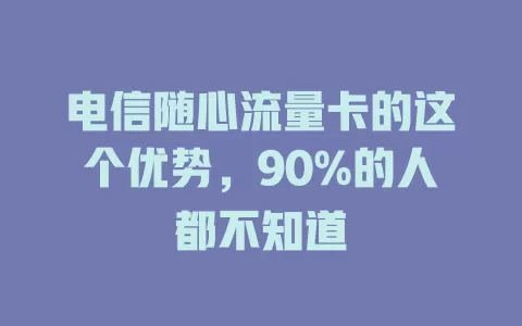 电信随心流量卡的这个优势，90%的人都不知道
