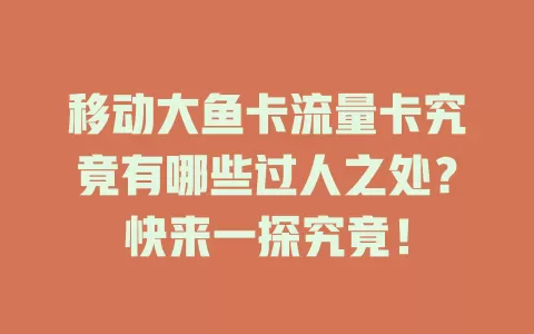 移动大鱼卡流量卡究竟有哪些过人之处？快来一探究竟！