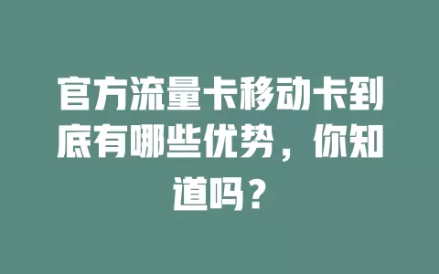 官方流量卡移动卡到底有哪些优势，你知道吗？