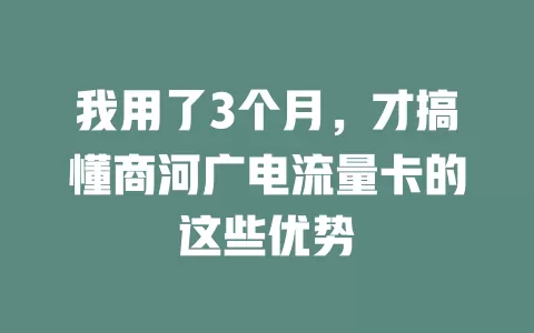 我用了3个月，才搞懂商河广电流量卡的这些优势