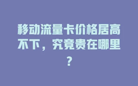 移动流量卡价格居高不下，究竟贵在哪里？