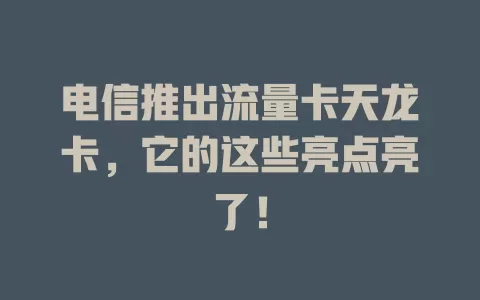 电信推出流量卡天龙卡，它的这些亮点亮了！