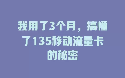 我用了3个月，搞懂了135移动流量卡的秘密